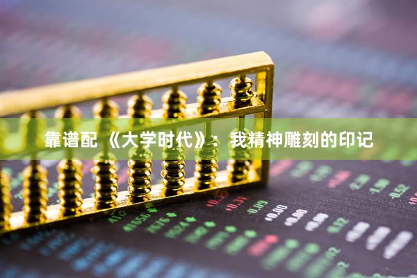 靠谱配 《大学时代》：我精神雕刻的印记