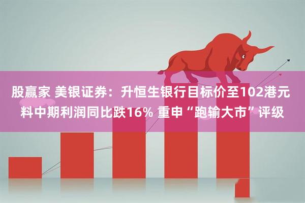 股赢家 美银证券：升恒生银行目标价至102港元 料中期利润同比跌16% 重申“跑输大市”评级