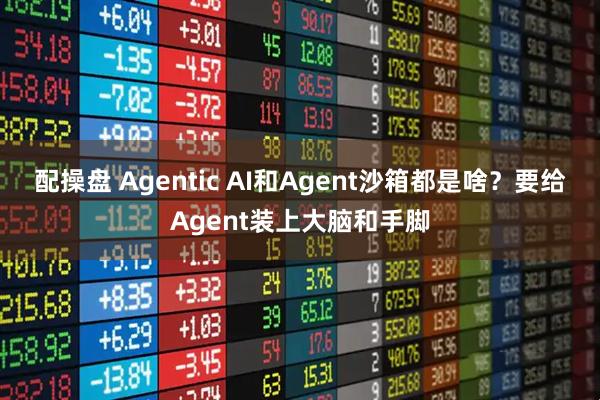 配操盘 Agentic AI和Agent沙箱都是啥？要给Agent装上大脑和手脚