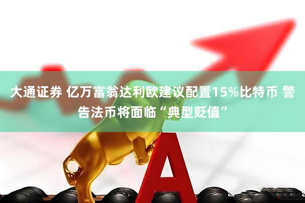 大通证券 亿万富翁达利欧建议配置15%比特币 警告法币将面临“典型贬值”