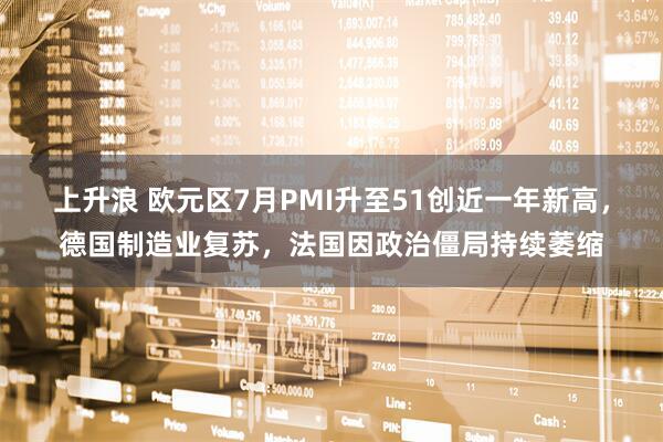 上升浪 欧元区7月PMI升至51创近一年新高，德国制造业复苏，法国因政治僵局持续萎缩