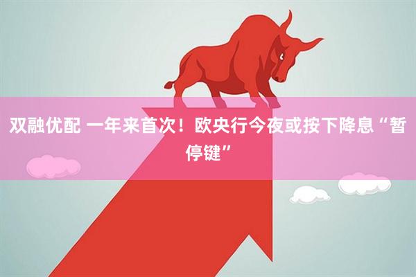 双融优配 一年来首次！欧央行今夜或按下降息“暂停键”