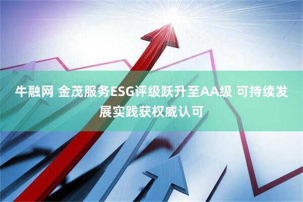 牛融网 金茂服务ESG评级跃升至AA级 可持续发展实践获权威认可