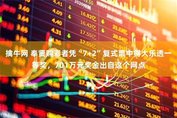 擒牛网 奉贤购彩者凭“7+2”复式票中得大乐透一等奖，701万元奖金出自这个网点