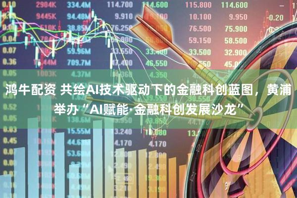 鸿牛配资 共绘AI技术驱动下的金融科创蓝图，黄浦举办“AI赋能·金融科创发展沙龙”