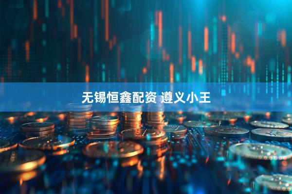 无锡恒鑫配资 遵义小王