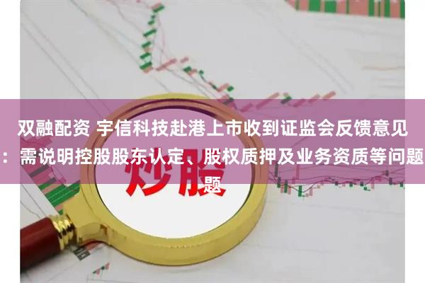 双融配资 宇信科技赴港上市收到证监会反馈意见：需说明控股股东认定、股权质押及业务资质等问题