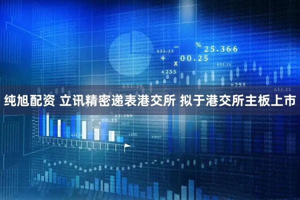 纯旭配资 立讯精密递表港交所 拟于港交所主板上市