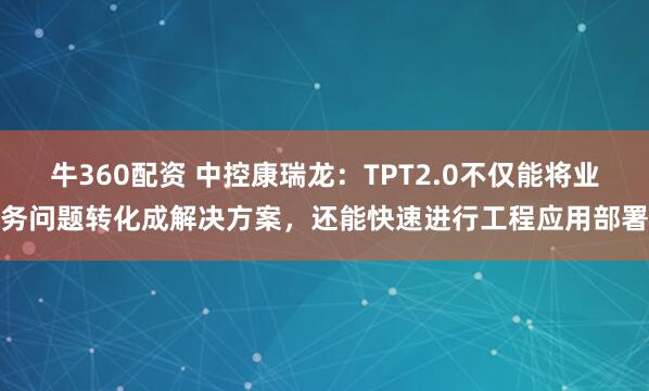 牛360配资 中控康瑞龙：TPT2.0不仅能将业务问题转化成解决方案，还能快速进行工程应用部署