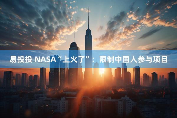 易投投 NASA“上火了”：限制中国人参与项目