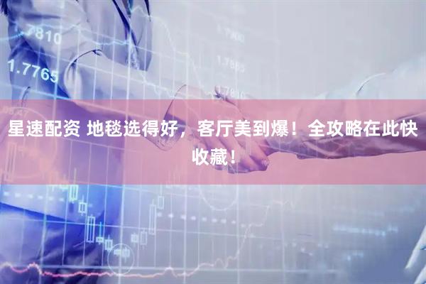 星速配资 地毯选得好，客厅美到爆！全攻略在此快收藏！