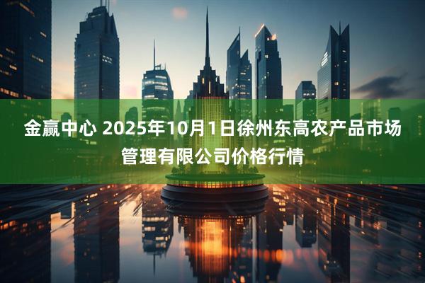 金赢中心 2025年10月1日徐州东高农产品市场管理有限公司价格行情