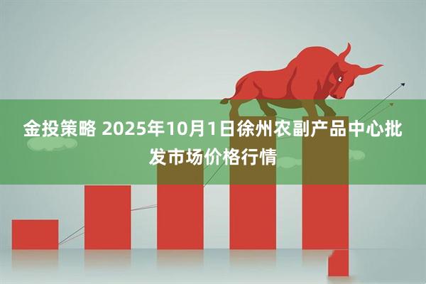 金投策略 2025年10月1日徐州农副产品中心批发市场价格行情