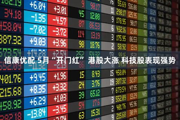 信康优配 5月“开门红” 港股大涨 科技股表现强势