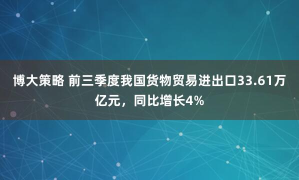 博大策略 前三季度我国货物贸易进出口33.61万亿元，同比增长4%