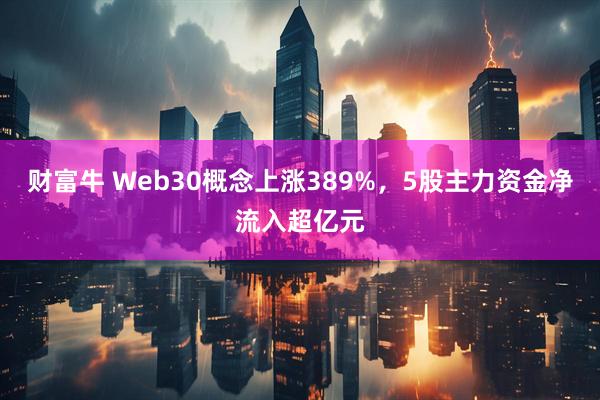 财富牛 Web30概念上涨389%，5股主力资金净流入超亿元