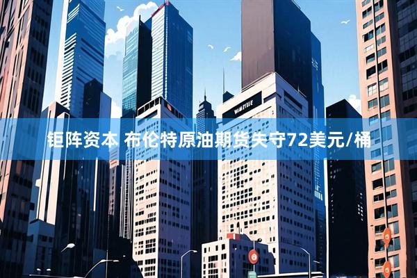 钜阵资本 布伦特原油期货失守72美元/桶